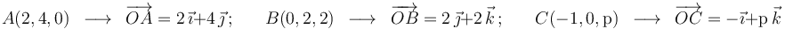 A(2,4,0)\,\,\,\longrightarrow\,\,\,\overrightarrow{OA}=2\,\vec{\imath}+4\,\vec{\jmath}\,;\,\,\,\,\,\,\,\,\,\,
B(0,2,2)\,\,\,\longrightarrow\,\,\,\overrightarrow{OB}=2\,\vec{\jmath}+2\,\vec{k}\,;\,\,\,\,\,\,\,\,\,\,
C(-1,0,\mathrm{p})\,\,\,\longrightarrow\,\,\,\overrightarrow{OC}=-\vec{\imath}+\mathrm{p}\,\vec{k}