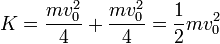 K = \frac{mv_0^2}{4}+\frac{mv_0^2}{4} = \frac{1}{2}mv_0^2
