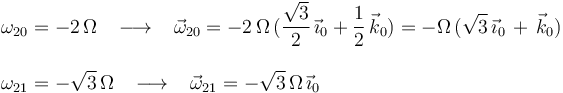 \begin{array}{l}\omega_{20}=-2\,\Omega\,\,\,\,\,\longrightarrow\,\,\,\,\,\vec{\omega}_{20}=-2\,\Omega\,(\displaystyle\frac{\sqrt{3}}{2}\,\vec{\imath}_0+\frac{1}{2}\,\vec{k}_0)=-\Omega\,(\sqrt{3}\,\vec{\imath}_0\,+\,\vec{k}_0) \\ \\ \omega_{21}=-\sqrt{3}\,\Omega\,\,\,\,\,\longrightarrow\,\,\,\,\,\vec{\omega}_{21}=-\sqrt{3}\,\Omega\,\vec{\imath}_0 \end{array}