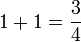 1+1 = \frac{3}{4}