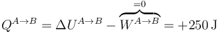Q^{A\to B} = \Delta U^{A\to B} - \overbrace{W^{A\to B}}^{=0} = +250\,\mathrm{J}