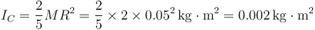 I_C = \frac{2}{5}MR^2 = \frac{2}{5}\times 2\times 0.05^2\,\mathrm{kg}\cdot\mathrm{m}^2=0.002\,\mathrm{kg}\cdot\mathrm{m}^2