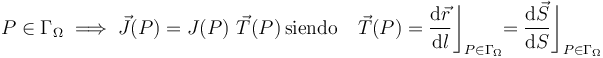 P\in\Gamma_\Omega\;\Longrightarrow\;\vec{J}(P)= J(P)\ \vec{T}(P)\,\mathrm{siendo}\,\;\;\;\vec{T}(P)=\frac{\mathrm{d}\vec{r}}{\mathrm{d}l}\bigg\rfloor_{P\in\Gamma_\Omega}\!\!=\frac{\mathrm{d}\vec{S}}{\mathrm{d}S}\bigg\rfloor_{P\in\Gamma_\Omega}