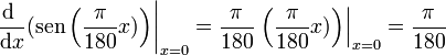 \left.\frac{\mathrm{d}\ }{\mathrm{d}x}(\mathrm{sen}\left(\frac{\pi}{180}x)\right)\right|_{x=0} = \frac{\pi}{180}\left.\left(\frac{\pi}{180}x)\right)\right|_{x=0}=\frac{\pi}{180}