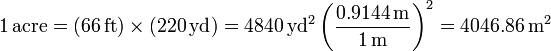 1\,\mathrm{acre} = (66\,\mathrm{ft})\times(220\,\mathrm{yd}) = 4840\,\mathrm{yd}^2 \left(\frac{0.9144\,\mathrm{m}}{1\,\mathrm{m}}\right)^2 = 4046.86\,\mathrm{m}^2