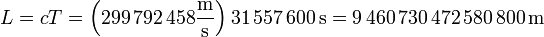 L = cT = \left(299\,792\,458\frac{\mathrm{m}}{\mathrm{s}}\right)31\,557\,600\,\mathrm{s} = 9\,460\,730\,472\,580\,800\,\mathrm{m}