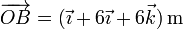 \overrightarrow{OB}= (\vec{\imath}+6\vec{\imath}+6\vec{k})\,\mathrm{m}