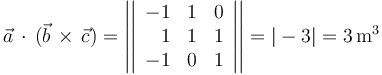 \vec{a}\,\cdot\,(\vec{b}\,\times\,\vec{c})=\left|\left|\begin{array}{rcc} -1 & 1 & 0 \\ 1 & 1 & 1 \\ -1 & 0 & 1 \end{array}\right|\right|=|-3|=3\,\mathrm{m}^3