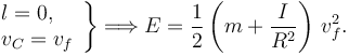 
\left.
\begin{array}{l}
l = 0,\\
v_C=v_f
\end{array}
\right\}
\Longrightarrow
E = \dfrac{1}{2}\left(m+\dfrac{I}{R^2}\right)\,v_f^2.
