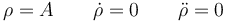 \rho = A\qquad\dot{\rho}=0\qquad \ddot{\rho}=0