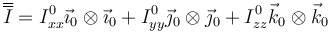 \overline{\overline{I}}=I^0_{xx}\vec{\imath}_0\otimes\vec{\imath}_0+I^0_{yy}\vec{\jmath}_0\otimes\vec{\jmath}_0+I^0_{zz}\vec{k}_0\otimes\vec{k}_0