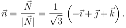 
\vec{n} = \dfrac{\vec{N}}{|\vec{N}|} = 
\dfrac{1}{\sqrt{3}}\,\left( -\vec{\imath} + \vec{\jmath} + \vec{k}\right).
