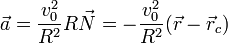 \vec{a} = \frac{v_0^2}{R^2}R\vec{N}=-\frac{v_0^2}{R^2}(\vec{r}-\vec{r}_c)