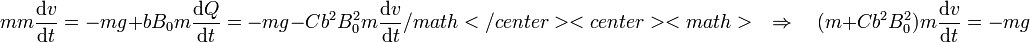 mm\frac{\mathrm{d}v}{\mathrm{d}t}=-mg+bB_0m\frac{\mathrm{d}Q}{\mathrm{d}t}=-mg-Cb^2B_0^2m\frac{\mathrm{d}v}{\mathrm{d}t}/math</center>

<center><math>\quad\Rightarrow\quad (m+Cb^2B_0^2)m\frac{\mathrm{d}v}{\mathrm{d}t}=-mg