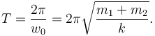 
T = \dfrac{2\pi}{w_0} = 2\pi\sqrt{\dfrac{m_1+m_2}{k}}.
