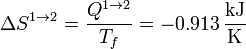 \Delta S^{1\to 2} = \frac{Q^{1\to 2}}{T_f} = -0.913\,\frac{\mathrm{kJ}}{\mathrm{K}}
