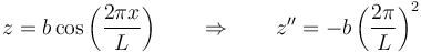 z = b\cos\left(\frac{2\pi x}{L}\right)\qquad\Rightarrow\qquad z''=-b\left(\frac{2\pi}{L}\right)^2