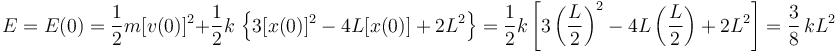 
E=E(0)=\frac{1}{2}m[v(0)]^2+\frac{1}{2}k\,\left\{3[x(0)]^2-4L[x(0)]+2L^2\right\}=\frac{1}{2}k\left[3\left(\frac{L}{2}\right)^2-4L\left(\frac{L}{2}\right)+2L^2\right]=\frac{3}{8}\,kL^2
