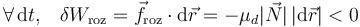 \forall\,\mathrm{d}t\mathrm{,}\quad\delta W_\mathrm{roz}=\vec{f}_\mathrm{roz}\cdot\mathrm{d}\vec{r}=-\mu_d|\vec{N}|\!\ |\mathrm{d}\vec{r}|<0