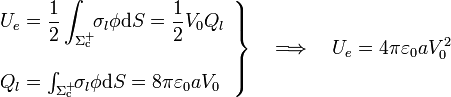 \left.\begin{array}{l}\displaystyle U_e=\frac{1}{2}\int_{\Sigma_\mathrm{c}^+}\!\!\sigma_l\phi\mathrm{d}S=\frac{1}{2}V_0Q_l \\ \\ Q_l=\int_{\Sigma_\mathrm{c}^+}\!\!\sigma_l\phi\mathrm{d}S=8\pi\varepsilon_0 aV_0\end{array}\right\}\quad\Longrightarrow\quad U_e=4\pi \varepsilon_0 a V_0^2