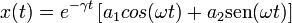 
x(t)=
e^{-\gamma t}\left[a_1cos(\omega t)+a_2\mathrm{sen}(\omega t)\right]
