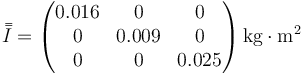 \bar{\bar{I}}=\begin{pmatrix}0.016 & 0 & 0 \\ 0 & 0.009 & 0 \\ 0 & 0 & 0.025\end{pmatrix}\,\mathrm{kg}\cdot \mathrm{m}^2