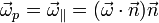 \vec{\omega}_p = \vec{\omega}_\parallel = (\vec{\omega}\cdot\vec{n})\vec{n}