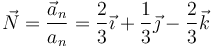 \vec{N} = \frac{\vec{a}_n}{a_n}=\frac{2}{3}\vec{\imath}+\frac{1}{3}\vec{\jmath}-\frac{2}{3}\vec{k}