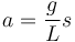 a = \frac{g}{L}s