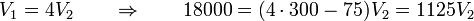 V_1 = 4V_2\qquad\Rightarrow\qquad 18000 = (4\cdot 300-75)V_2 = 1125V_2