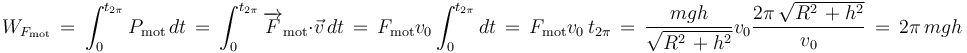 W_{F_{\mathrm{mot}}}\,=\,\int_{0}^{t_{2\pi}}P_{\mathrm{mot}}\,dt\,=\,\int_{0}^{t_{2\pi}}\overrightarrow{F}_{\mathrm{mot}}\cdot\vec{v}\,dt\,=\,F_{\mathrm{mot}}v_0\int_{0}^{t_{2\pi}}dt\,=\,F_{\mathrm{mot}}v_0\,t_{2\pi}\,=\,\frac{mgh}{\sqrt{R^2\,+h^2}}v_0\frac{2\pi\,\sqrt{R^2\,+h^2}}{v_0}\,=\,2\pi\, mgh