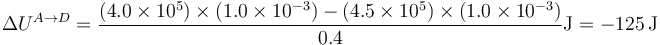 \Delta U^{A\to D} = \frac{(4.0\times 10^5)\times (1.0\times 10^{-3})-(4.5\times 10^5)\times(1.0\times 10^{-3})}{0.4}\mathrm{J}=-125\,\mathrm{J}