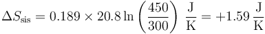 \Delta S_\mathrm{sis} = 0.189\times 20.8\ln\left(\frac{450}{300}\right)\,\frac{\mathrm{J}}{\mathrm{K}} = +1.59 \,\frac{\mathrm{J}}{\mathrm{K}}