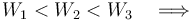 \displaystyle W_1<W_2<W_3\quad\Longrightarrow\quad