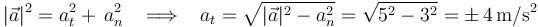 |\vec{a}|^2=a_t^2+\,a_n^2\,\,\,\,\,\Longrightarrow\,\,\,\,\,a_t=\displaystyle\sqrt{|\vec{a}|^2-a_n^2}=\displaystyle\sqrt{5^2-3^2}=\pm\, 4\,\mathrm{m}/\mathrm{s}^2
