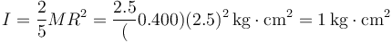 I=\frac{2}{5}MR^2=\frac{2.5}(0.400)(2.5)^2\,\mathrm{kg}\cdot\mathrm{cm}^2=1\,\mathrm{kg}\cdot\mathrm{cm}^2