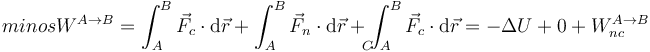 minos
W^{A\to B}=\int_A^B\vec{F}_c\cdot\mathrm{d}\vec{r}+\int_A^B\vec{F}_n\cdot\mathrm{d}\vec{r}+\int_{\!\!\!\!\!\!\!\!C\ A}^B\vec{F}_c\cdot\mathrm{d}\vec{r}=-\Delta U+0+W^{A \to B}_{nc}