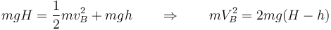 mgH = \frac{1}{2}m v^2_B + mgh \qquad\Rightarrow\qquad mV_B^2 = 2mg(H-h)