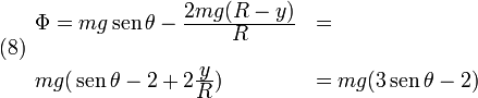 
  (8)
  \begin{array}{ll}
  \Phi = mg\,\mathrm{sen}\,\theta-\frac{\displaystyle 2mg(R-y)}{\displaystyle R}&=\\ &\\
  mg ( \,\mathrm{sen}\,\theta-2+2\frac{\displaystyle y}{\displaystyle R})&=mg ( 3\,\mathrm{sen}\,\theta-2)
  \end{array}
