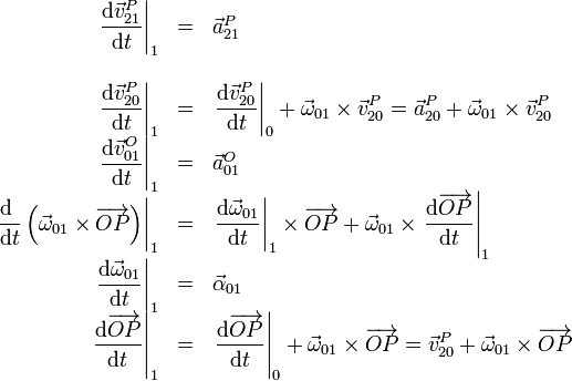 \begin{array}{rcl}
\displaystyle\left.\frac{\mathrm{d}\vec{v}^P_{21}}{\mathrm{d}t}\right|_1 & = & \vec{a}^P_{21}\\ && \\
\displaystyle\left.\frac{\mathrm{d}\vec{v}^P_{20}}{\mathrm{d}t}\right|_1 & = &
\displaystyle\left.\frac{\mathrm{d}\vec{v}^P_{20}}{\mathrm{d}t}\right|_0+\vec{\omega}_{01}\times\vec{v}^P_{20}=
\vec{a}^P_{20}+\vec{\omega}_{01}\times\vec{v}^P_{20}\\
\displaystyle\left.\frac{\mathrm{d}\vec{v}^O_{01}}{\mathrm{d}t}\right|_1 & = & \vec{a}^O_{01}\\
\displaystyle\left.\frac{\mathrm{d}\ }{\mathrm{d}t}
\left(\vec{\omega}_{01}\times\overrightarrow{OP}\right)\right|_1 & = &
\displaystyle\left.\frac{\mathrm{d}\vec{\omega}_{01}}{\mathrm{d}t}\right|_1\times\overrightarrow{OP}
+
\vec{\omega}_{01}\times\left.\frac{\mathrm{d}\overrightarrow{OP}}{\mathrm{d}t}\right|_1\\
\displaystyle\left.\frac{\mathrm{d}\vec{\omega}_{01}}{\mathrm{d}t}\right|_1 & = & \vec{\alpha}_{01}\\
\displaystyle\left.\frac{\mathrm{d}\overrightarrow{OP}}{\mathrm{d}t}\right|_1 & = &
\displaystyle\left.\frac{\mathrm{d}\overrightarrow{OP}}{\mathrm{d}t}\right|_0+\vec{\omega}_{01}\times\overrightarrow{OP}=
\vec{v}^P_{20}+\vec{\omega}_{01}\times\overrightarrow{OP}
\end{array}