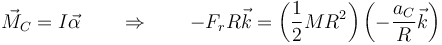 \vec{M}_C = I\vec{\alpha}\qquad\Rightarrow\qquad -F_rR\vec{k} = \left(\frac{1}{2}MR^2\right)\left(-\frac{a_C}{R}\vec{k}\right)