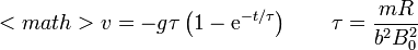 <math>v=-g\tau\left(1-\mathrm{e}^{-t/\tau}\right) \qquad \tau=\frac{mR}{b^2B_0^2}