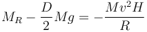 M_R - \frac{D}{2}Mg = -\frac{Mv^2H}{R}