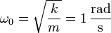 \omega_0 = \sqrt{\frac{k}{m}}= 1\,\frac{\mathrm{rad}}{\mathrm{s}}