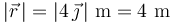 
|\vec{r}\,|=|4\,\vec{\jmath}\,|\,\,\mathrm{m}=4\,\,\mathrm{m}
