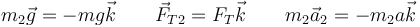 m_2\vec{g}=-mg\vec{k}\qquad \vec{F}_{T2} = F_T\vec{k}\qquad m_2\vec{a}_2=-m_2a\vec{k}