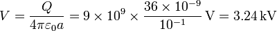 V = \frac{Q}{4\pi\varepsilon_0 a}=9\times 10^9\times \frac{36\times 10^{-9}}{10^{-1}}\,\mathrm{V}=3.24\,\mathrm{kV}