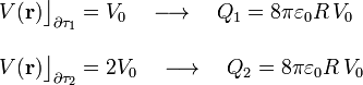 \begin{array}{l}\displaystyle V(\mathbf{r})\big\rfloor_{\partial\tau_1}=V_0\quad\longrightarrow\quad Q_1=8\pi\varepsilon_0R\!\ V_0\\ \\
\displaystyle V(\mathbf{r})\big\rfloor_{\partial\tau_2}=2V_0\quad\longrightarrow\quad Q_2=8\pi\varepsilon_0R\!\ V_0\end{array}
