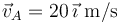 \vec{v}_{A}=20\,\vec{\imath}\,\,\mathrm{m/s}\,