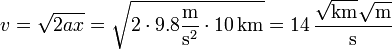 v = \sqrt{2ax}= \sqrt{2\cdot 9.8\frac{\mathrm{m}}{\mathrm{s}^2}\cdot 10\,\mathrm{km}} = 14\,\frac{\sqrt{\mathrm{km}}\sqrt{\mathrm{m}}}{\mathrm{s}}